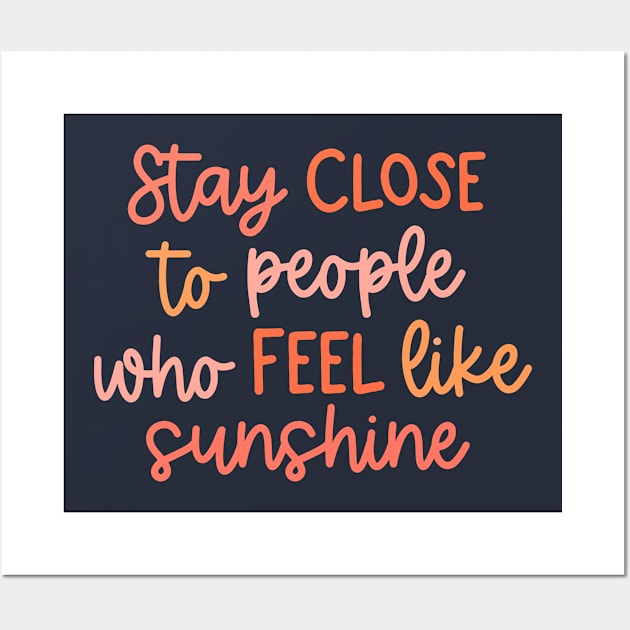 Stay close to people who feel like sunshine Wall Art by Artery Designs Co.